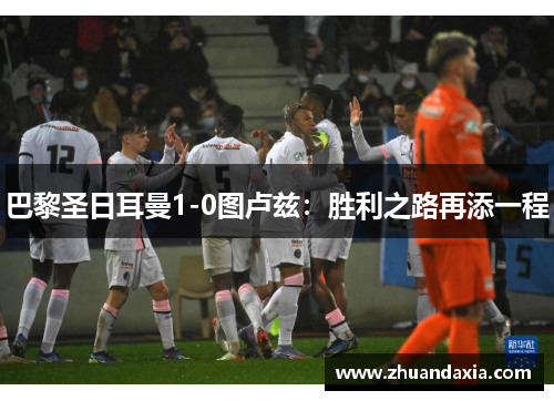 巴黎圣日耳曼1-0图卢兹：胜利之路再添一程